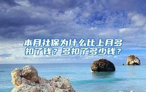 本月社保为什么比上月多扣了钱？多扣了多少钱？