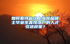 如何看待此次上海应届硕士毕业生直接落户的人才引进政策？