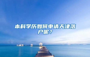 本科学历如何申请天津落户呢？