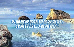 头部名校的优势愈发强烈：北京开放C7直接落户