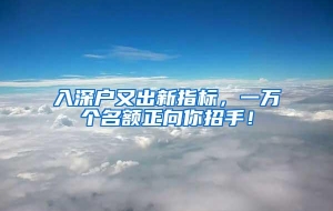 入深户又出新指标，一万个名额正向你招手！