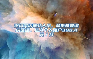 深圳灵活就业人员，最低基数缴纳医保，进入个人账户390.4元／月