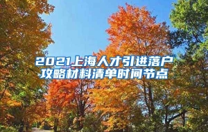 2021上海人才引进落户攻略材料清单时间节点