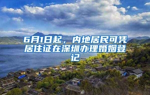 6月1日起，内地居民可凭居住证在深圳办理婚姻登记