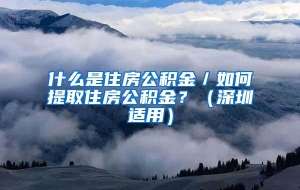 什么是住房公积金／如何提取住房公积金？（深圳适用）