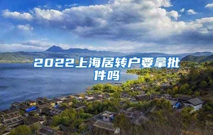 2022上海居转户要拿批件吗