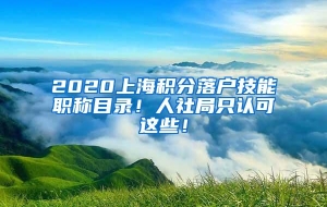 2020上海积分落户技能职称目录！人社局只认可这些！