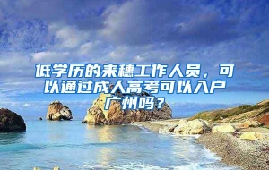 低学历的来穗工作人员，可以通过成人高考可以入户广州吗？