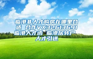 临港非人才购房在哪里合适 合作VX32613691临港人才函 临港居转户 人才引进