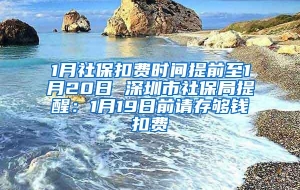 1月社保扣费时间提前至1月20日 深圳市社保局提醒：1月19日前请存够钱扣费