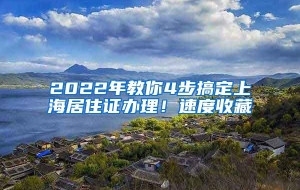 2022年教你4步搞定上海居住证办理！速度收藏