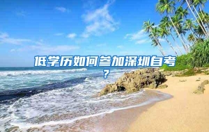 低学历如何参加深圳自考？