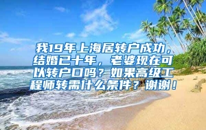 我19年上海居转户成功，结婚已十年，老婆现在可以转户口吗？如果高级工程师转需什么条件？谢谢！