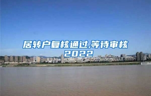 居转户复核通过,等待审核 2022