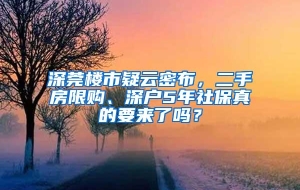 深莞楼市疑云密布，二手房限购、深户5年社保真的要来了吗？