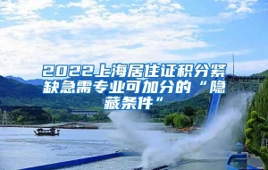 2022上海居住证积分紧缺急需专业可加分的“隐藏条件”