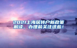 2021上海居转户新政策解读，办理前关注这些！