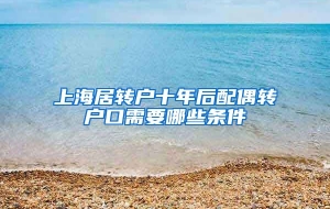 上海居转户十年后配偶转户口需要哪些条件