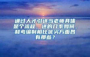 通过人才引进当老师具体是个流程，进的几率如何，和考编制相比优劣方面各有那些？