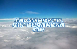 上海嘉定落户绿色通道、居转户通过及排队优先级办理！