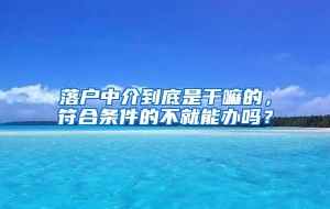 落户中介到底是干嘛的，符合条件的不就能办吗？