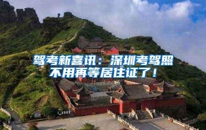 驾考新喜讯：深圳考驾照不用再等居住证了！