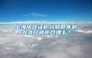 上海居住证积分够但年龄大落户被拒合理么？