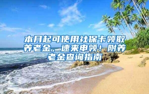 本月起可使用社保卡领取养老金，速来申领！附养老金查询指南→