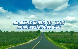 深圳居住证的作用 深圳居住证网上办理指南