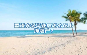 香港大学毕业后怎么在上海落户？