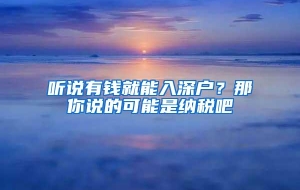 听说有钱就能入深户？那你说的可能是纳税吧