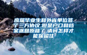 应届毕业生和外省单位签了三方协议,但是户口和档案派回原籍了,请问怎样才能保留住