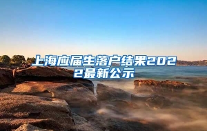 上海应届生落户结果2022最新公示