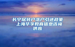 长宁居转户落户引进政策 上海华孚教育信息咨询供应