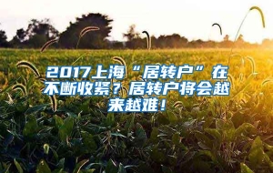 2017上海“居转户”在不断收紧？居转户将会越来越难！