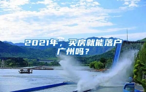 2021年，买房就能落户广州吗？