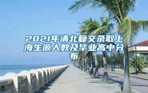 2021年清北复交录取上海生源人数及毕业高中分布