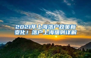 2021年上海落户政策新变化！落户上海细则详解