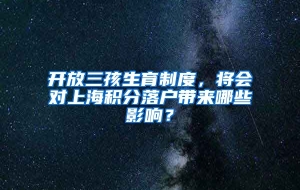 开放三孩生育制度，将会对上海积分落户带来哪些影响？