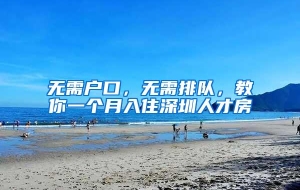 无需户口，无需排队，教你一个月入住深圳人才房