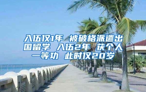 入伍仅1年 被破格派遣出国留学 入伍2年 获个人一等功 此时仅20岁