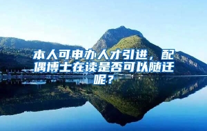 本人可申办人才引进，配偶博士在读是否可以随迁呢？