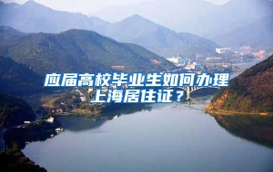 应届高校毕业生如何办理上海居住证？