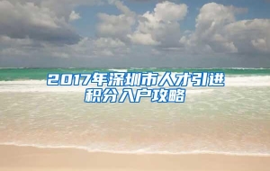 2017年深圳市人才引进积分入户攻略