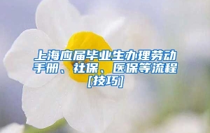 上海应届毕业生办理劳动手册、社保、医保等流程[技巧]