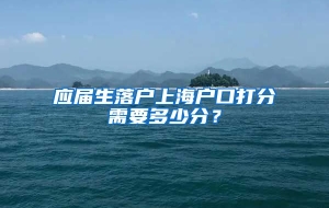 应届生落户上海户口打分需要多少分？