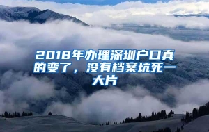 2018年办理深圳户口真的变了，没有档案坑死一大片