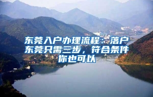 东莞入户办理流程：落户东莞只需三步，符合条件你也可以