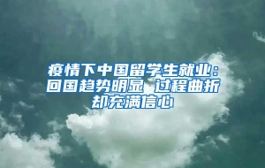 疫情下中国留学生就业：回国趋势明显 过程曲折却充满信心