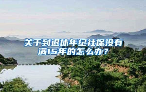 关于到退休年纪社保没有满15年的怎么办？